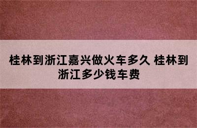 桂林到浙江嘉兴做火车多久 桂林到浙江多少钱车费